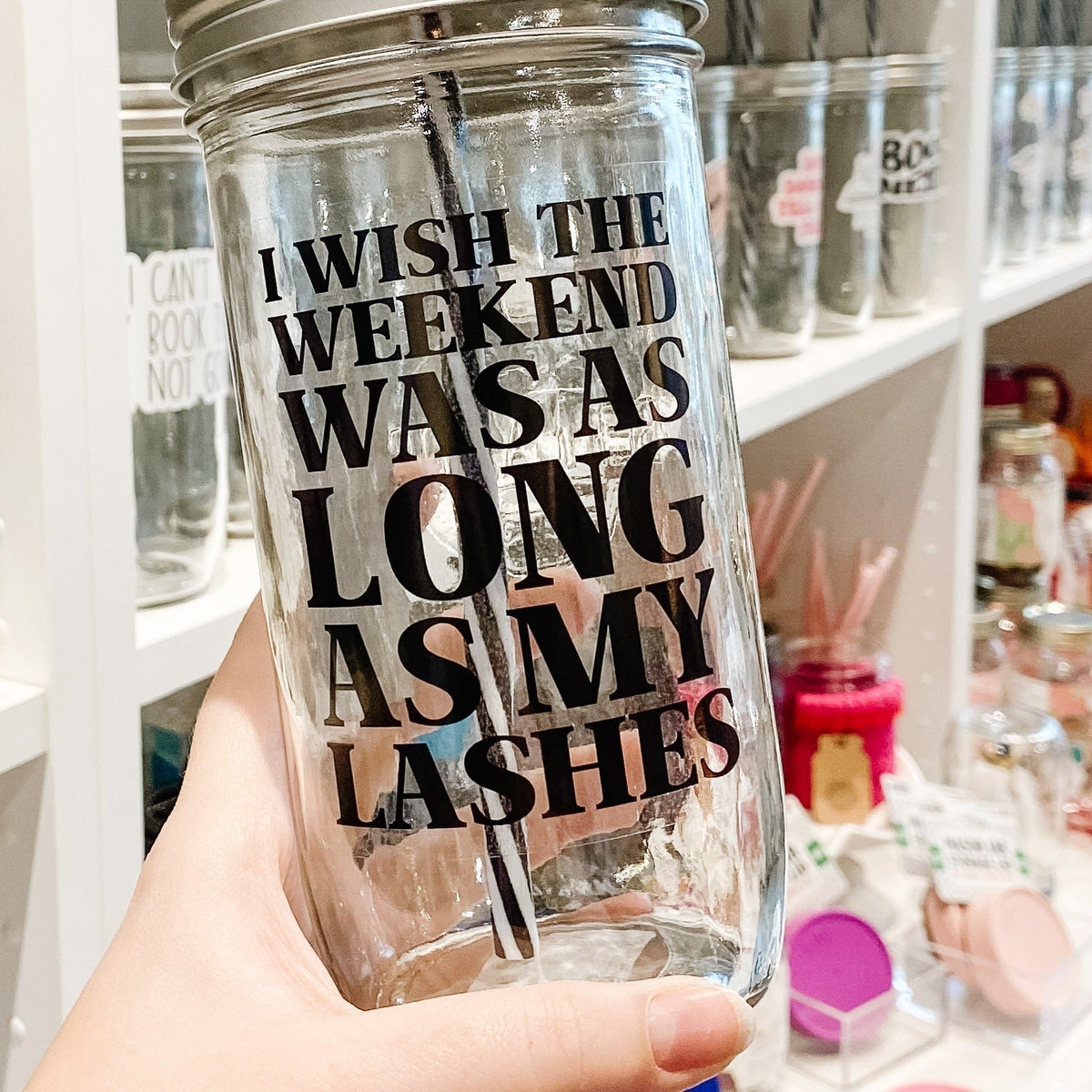 Close up of a mason jar tumbler that says "I wish the weekend was as long as my lashes”