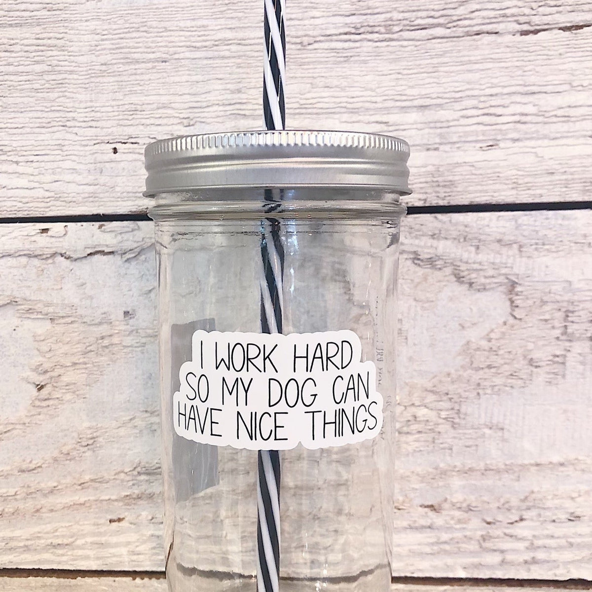 Mason jar tumbler that says “I work hard so my dog can have nice things”